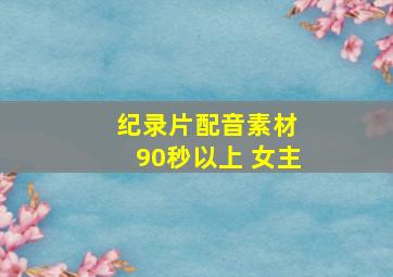 纪录片配音素材 90秒以上 女主